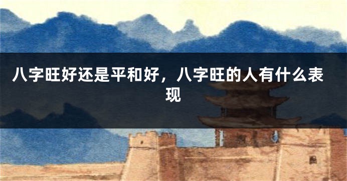 八字旺好还是平和好，八字旺的人有什么表现