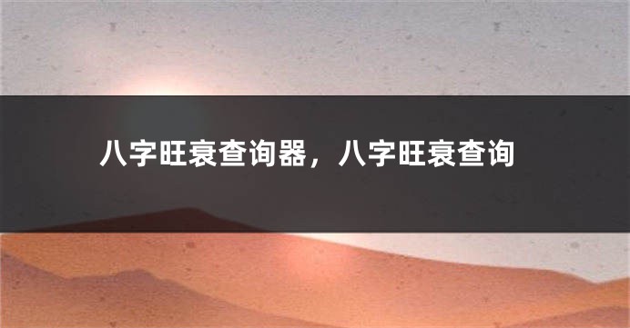 八字旺衰查询器，八字旺衰查询