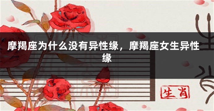 摩羯座为什么没有异性缘，摩羯座女生异性缘