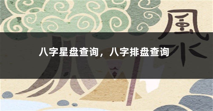 八字星盘查询，八字排盘查询