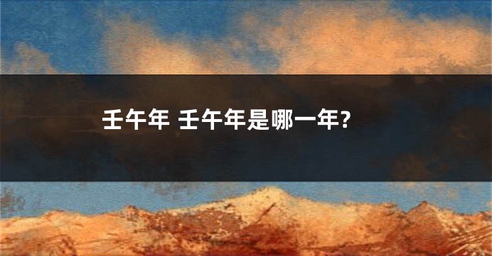 壬午年 壬午年是哪一年?