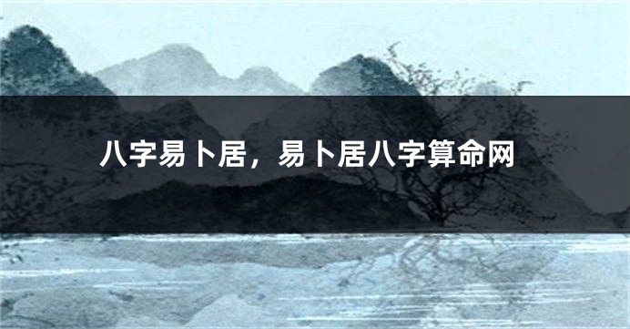 八字易卜居，易卜居八字算命网