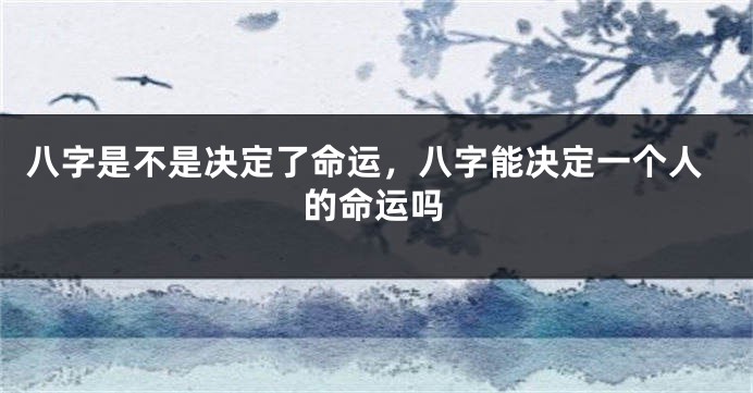 八字是不是决定了命运，八字能决定一个人的命运吗
