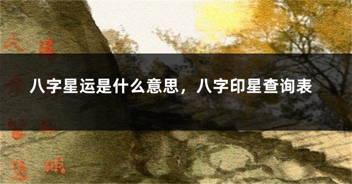八字星运是什么意思,八字印星查询表