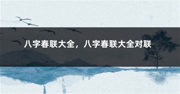八字春联大全，八字春联大全对联