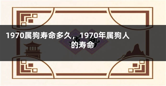 1970属狗寿命多久，1970年属狗人的寿命
