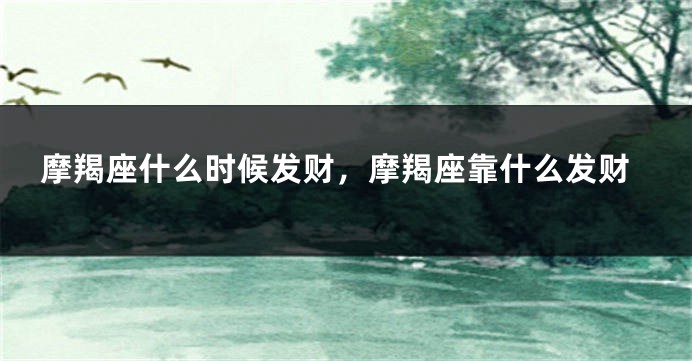 摩羯座什么时候发财，摩羯座靠什么发财