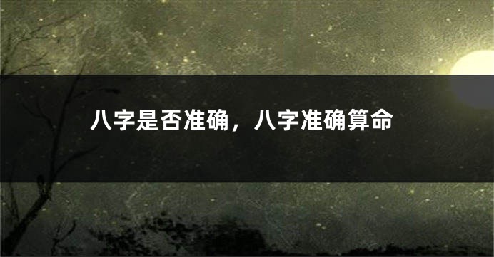 八字是否准确，八字准确算命