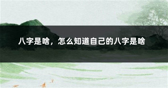 八字是啥，怎么知道自己的八字是啥
