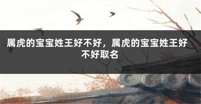 属虎的宝宝姓王好不好，属虎的宝宝姓王好不好取名