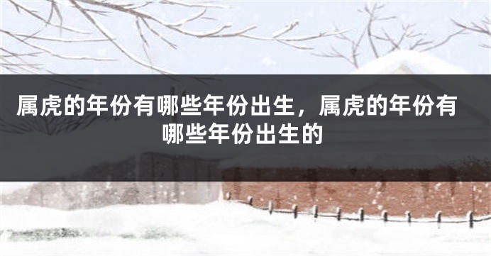 属虎的年份有哪些年份出生，属虎的年份有哪些年份出生的