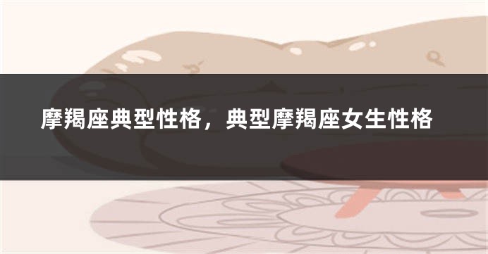 摩羯座典型性格，典型摩羯座女生性格