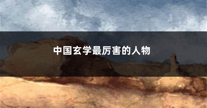 中国玄学最厉害的人物