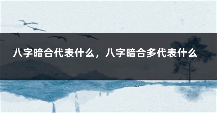 八字暗合代表什么，八字暗合多代表什么