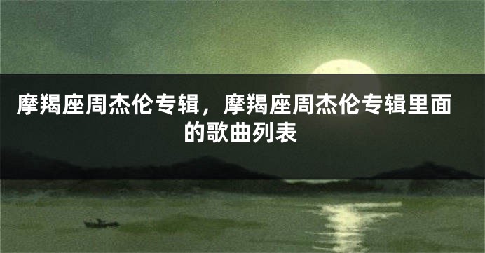 摩羯座周杰伦专辑，摩羯座周杰伦专辑里面的歌曲列表