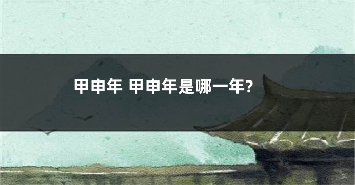 甲申年 甲申年是哪一年?