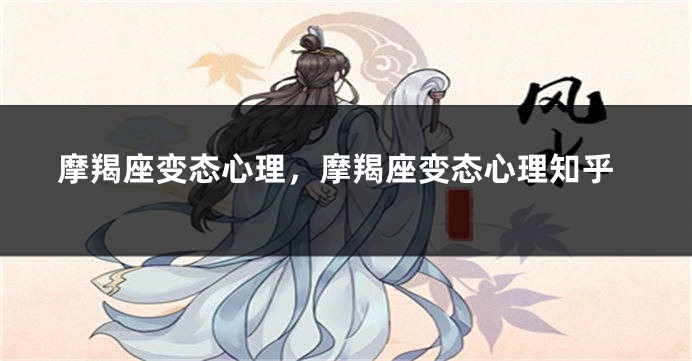 摩羯座变态心理，摩羯座变态心理知乎