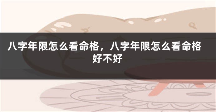 八字年限怎么看命格，八字年限怎么看命格好不好