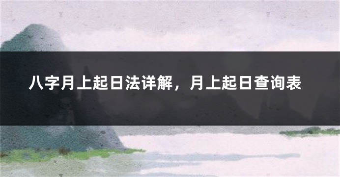 八字月上起日法详解，月上起日查询表