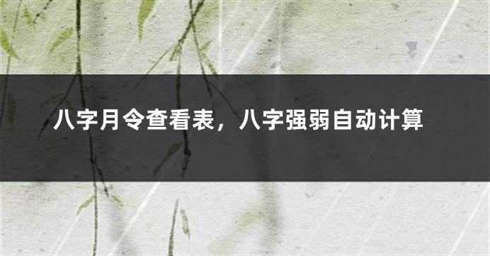 八字月令查看表，八字强弱自动计算