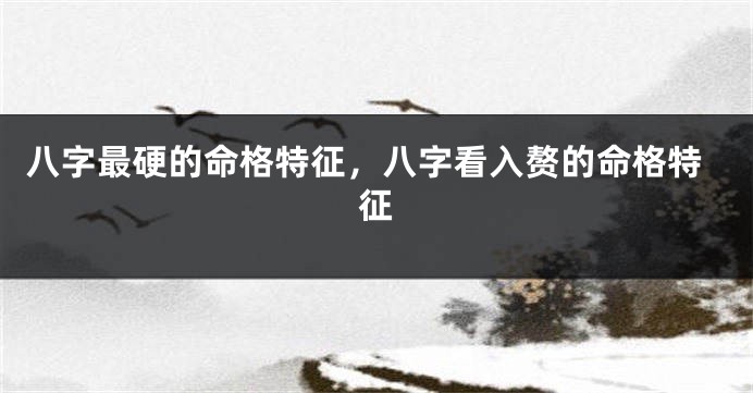 八字最硬的命格特征，八字看入赘的命格特征