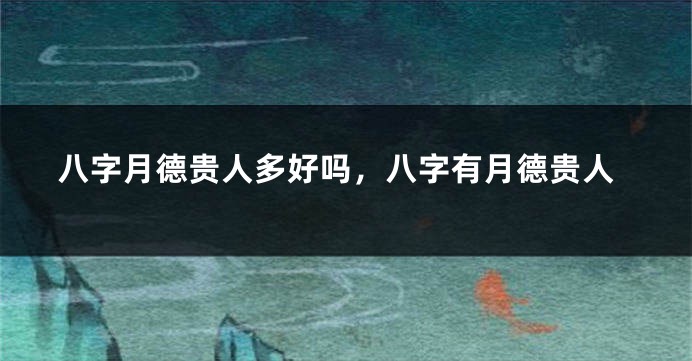 八字月德贵人多好吗,八字有月德贵人