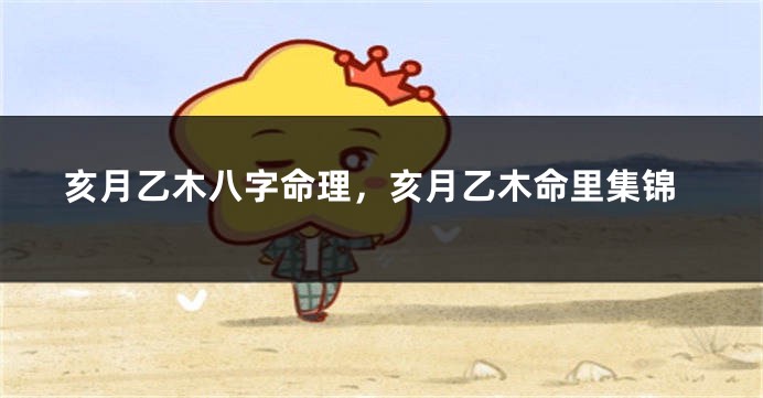 亥月乙木八字命理，亥月乙木命里集锦