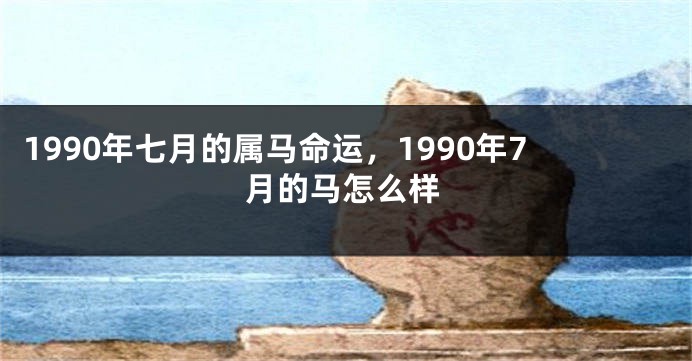 1990年七月的属马命运，1990年7月的马怎么样