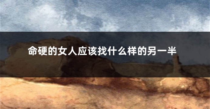 命硬的女人应该找什么样的另一半