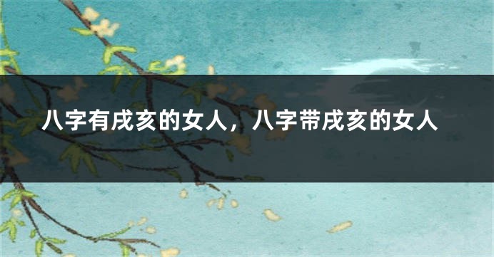 八字有戌亥的女人，八字带戌亥的女人
