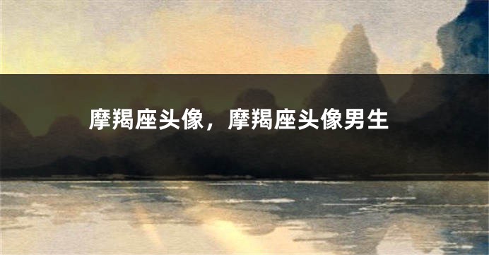 摩羯座头像，摩羯座头像男生