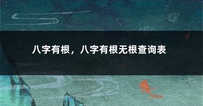 八字有根，八字有根无根查询表