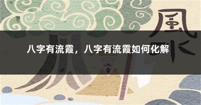 八字有流霞，八字有流霞如何化解