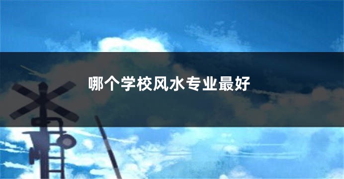 哪个学校风水专业最好
