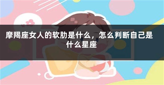 摩羯座女人的软肋是什么，怎么判断自己是什么星座