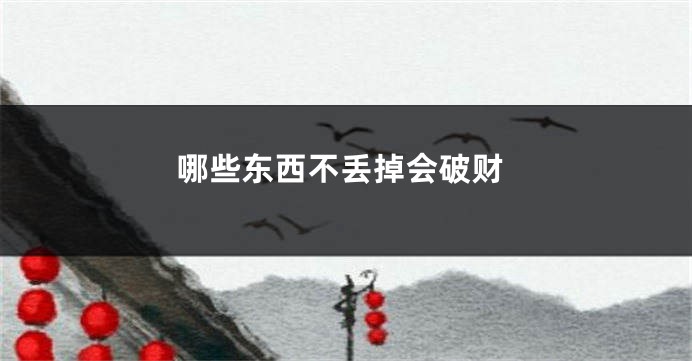 哪些东西不丢掉会破财