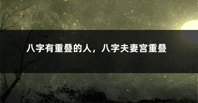 八字有重叠的人，八字夫妻宫重叠