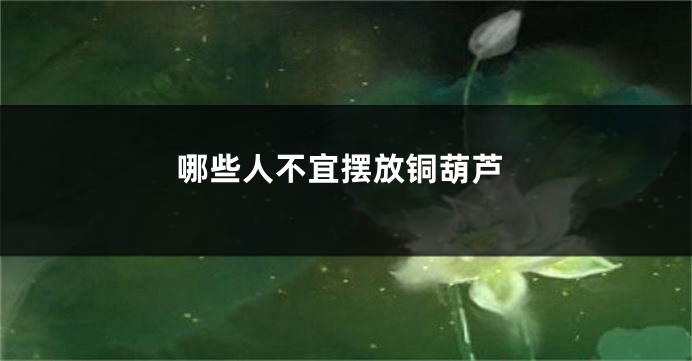 哪些人不宜摆放铜葫芦