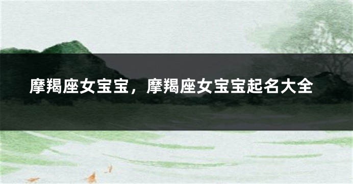 摩羯座女宝宝，摩羯座女宝宝起名大全