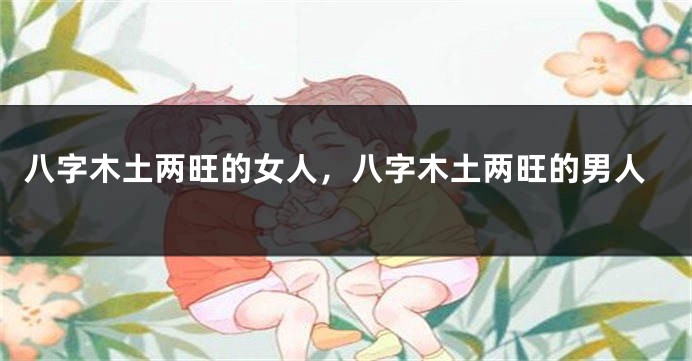 八字木土两旺的女人，八字木土两旺的男人