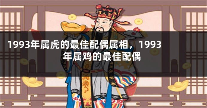 1993年属虎的最佳配偶属相，1993年属鸡的最佳配偶