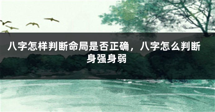 八字怎样判断命局是否正确，八字怎么判断身强身弱