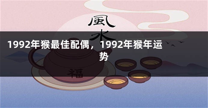 1992年猴最佳配偶，1992年猴年运势