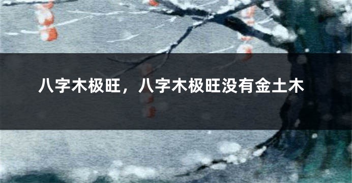 八字木极旺，八字木极旺没有金土木