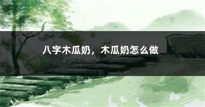 八字木瓜奶，木瓜奶怎么做