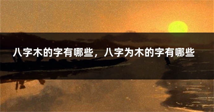 八字木的字有哪些，八字为木的字有哪些