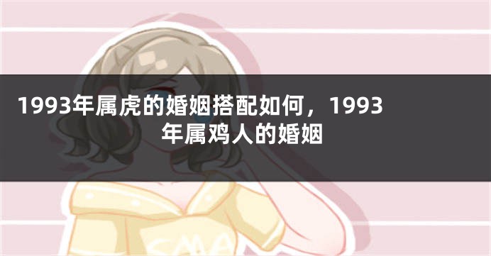 1993年属虎的婚姻搭配如何，1993年属鸡人的婚姻