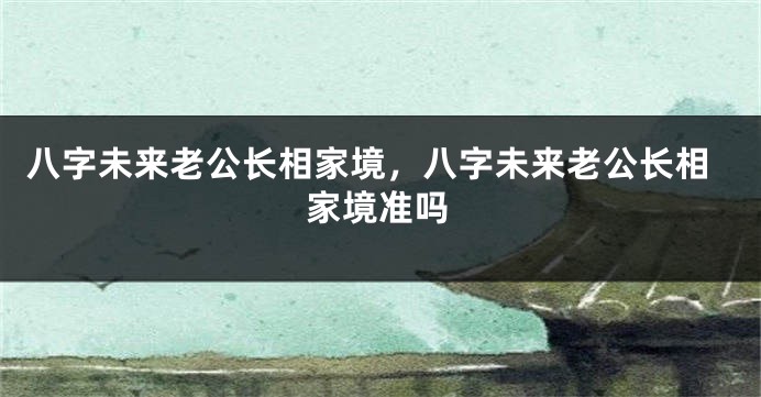 八字未来老公长相家境，八字未来老公长相家境准吗