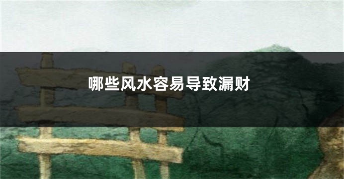 哪些风水容易导致漏财