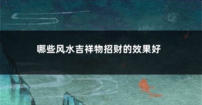 哪些风水吉祥物招财的效果好